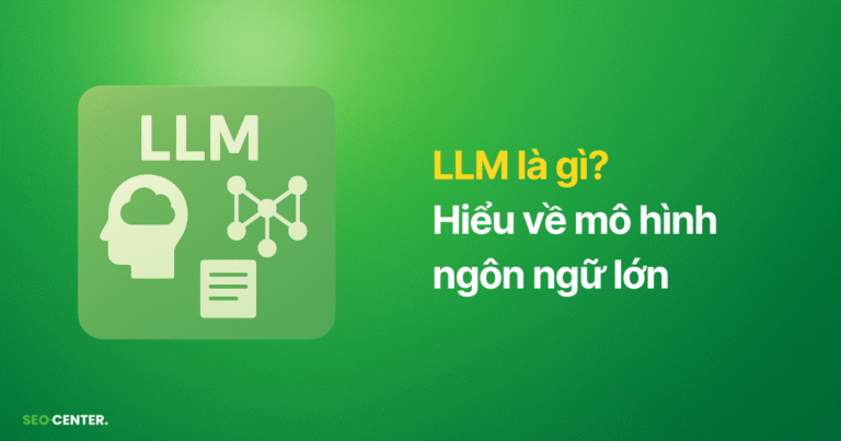 LLM là gì? Vì sao mô hình ngôn ngữ lớn ảnh hưởng SEO?