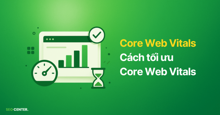 Core Web Vitals là gì? Cách tối ưu cải thiện CWV tốt nhất cho SEO 2025