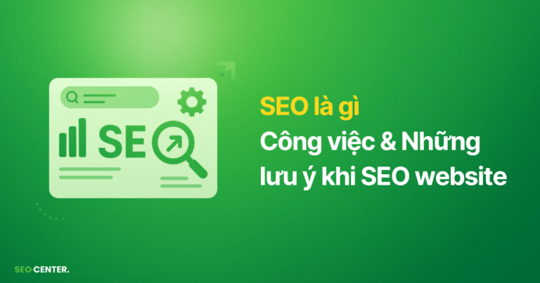 SEO là gì? Công việc chính và 8 lưu ý khi SEO website