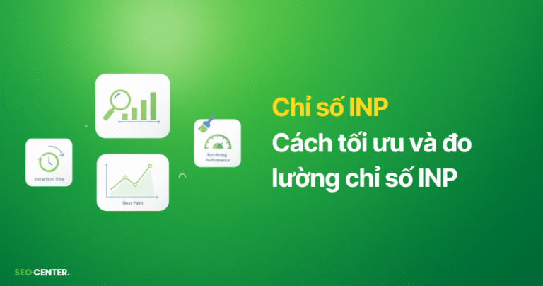 INP là gì? 5 Cách tối ưu INP tốt nhất cho SEO và Cách đo lường chỉ số Interaction to Next Paint