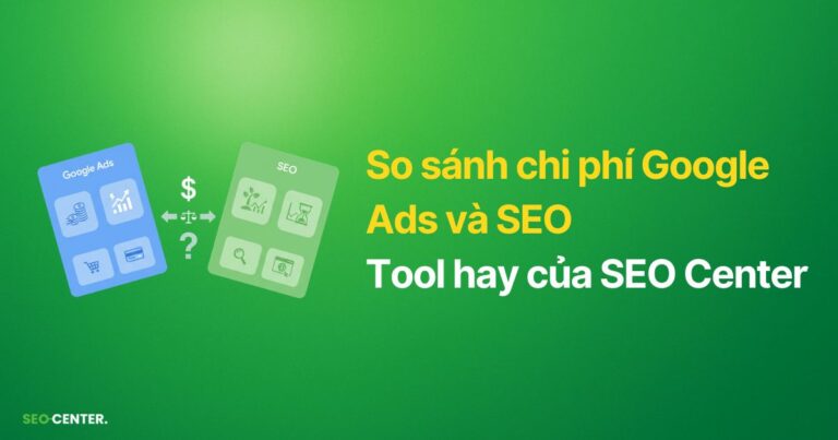 Công cụ so sánh chi tiết chi phí Google Ads và SEO