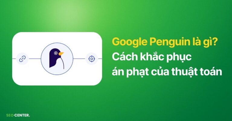 Google Penguin là gì? Hướng dẫn khắc phục án phạt thuật toán