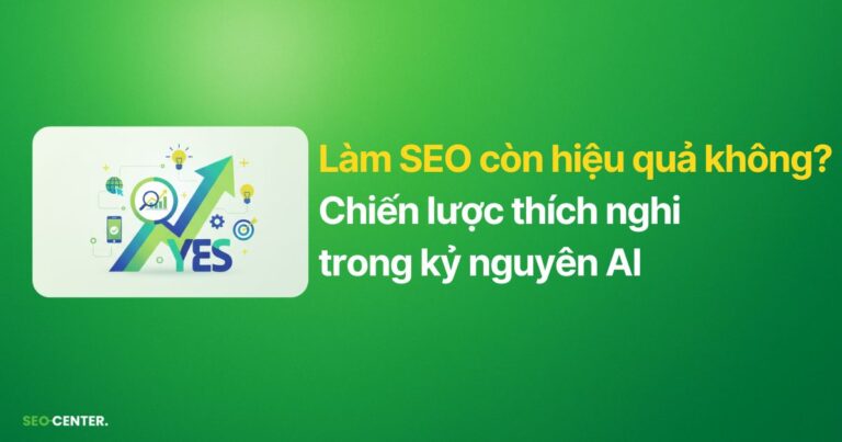 Làm SEO còn hiệu quả không? Chiến lược thích nghi kỷ nguyên AI