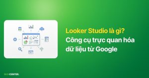 Looker Studio là gì? Công cụ trực quan hóa dữ liệu từ Google