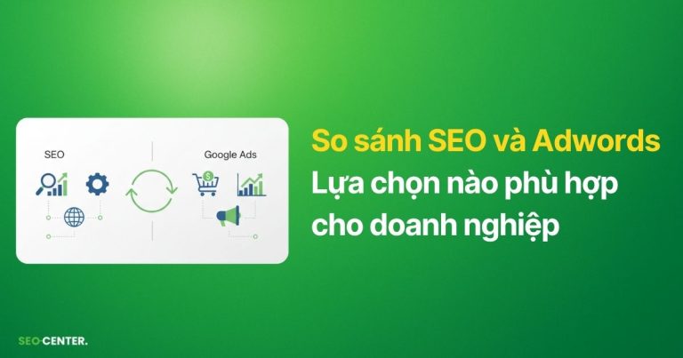 So sánh SEO và Adwords: Lựa chọn nào cho doanh nghiệp