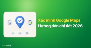 Hướng dẫn xác minh Google Maps chi tiết 2026
