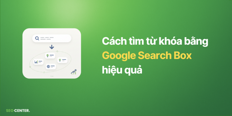 Cách tìm từ khóa bằng Google Search Box hiệu quả nhất